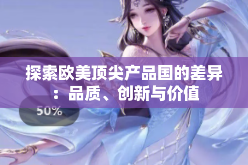 探索欧美顶尖产品国的差异：品质、创新与价值