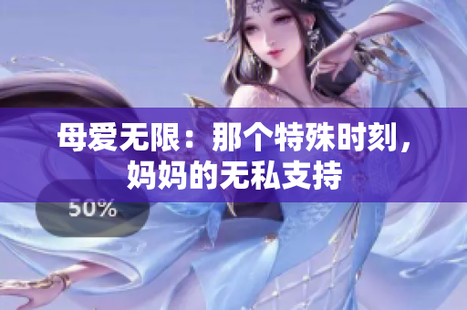 母爱无限：那个特殊时刻，妈妈的无私支持