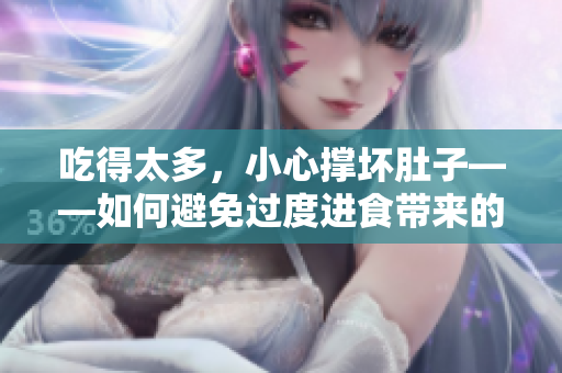 吃得太多，小心撑坏肚子——如何避免过度进食带来的不适