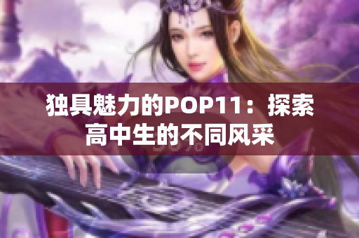 独具魅力的POP11：探索高中生的不同风采