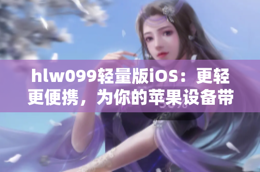 hlw099轻量版iOS：更轻更便携，为你的苹果设备带来全新使用体验