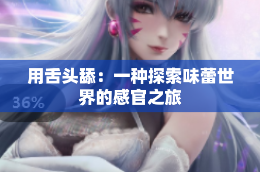 用舌头舔：一种探索味蕾世界的感官之旅