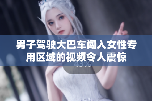 男子驾驶大巴车闯入女性专用区域的视频令人震惊