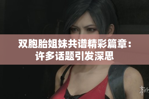 双胞胎姐妹共谱精彩篇章：许多话题引发深思