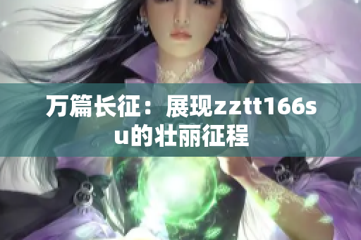 万篇长征：展现zztt166su的壮丽征程
