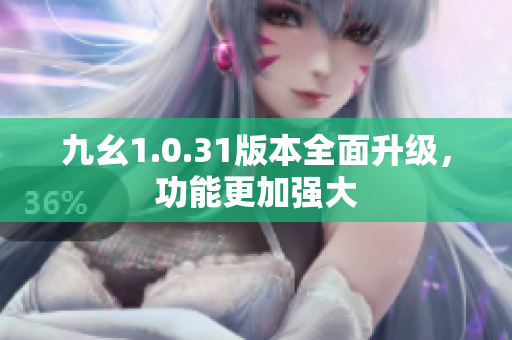 九幺1.0.31版本全面升级，功能更加强大