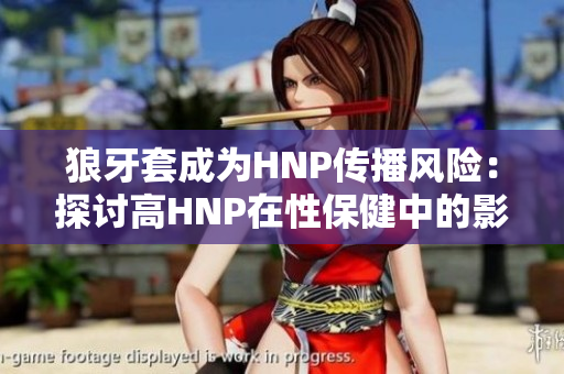 狼牙套成为HNP传播风险：探讨高HNP在性保健中的影响