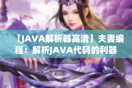 【JAVA解析器高清】夫妻编程：解析JAVA代码的利器