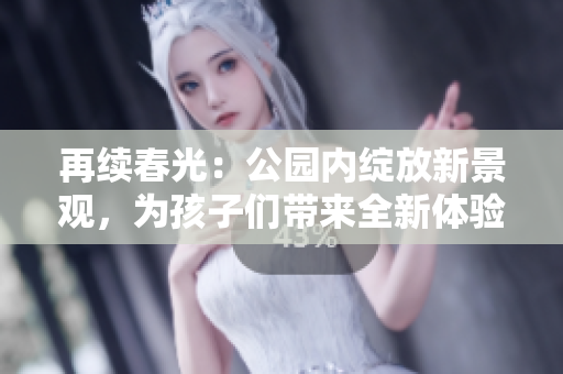 再续春光：公园内绽放新景观，为孩子们带来全新体验