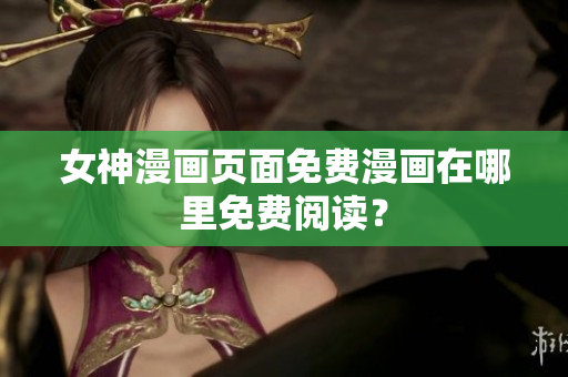 女神漫画页面免费漫画在哪里免费阅读？