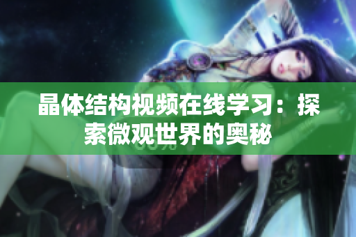 晶体结构视频在线学习：探索微观世界的奥秘