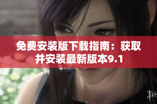 免费安装版下载指南：获取并安装最新版本9.1