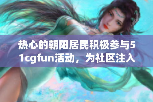 热心的朝阳居民积极参与51cgfun活动，为社区注入活力