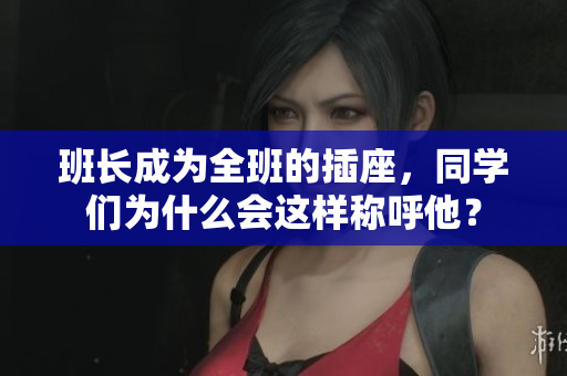 班长成为全班的插座，同学们为什么会这样称呼他？