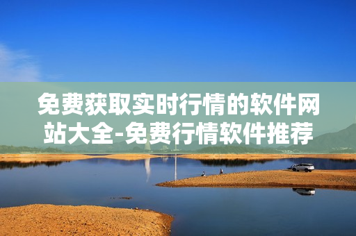 免费获取实时行情的软件网站大全-免费行情软件推荐及下载