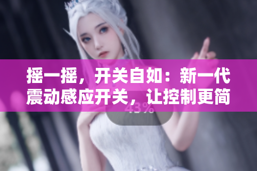 摇一摇，开关自如：新一代震动感应开关，让控制更简单