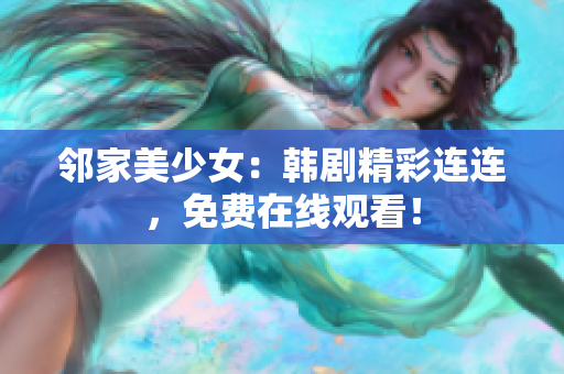 邻家美少女：韩剧精彩连连，免费在线观看！