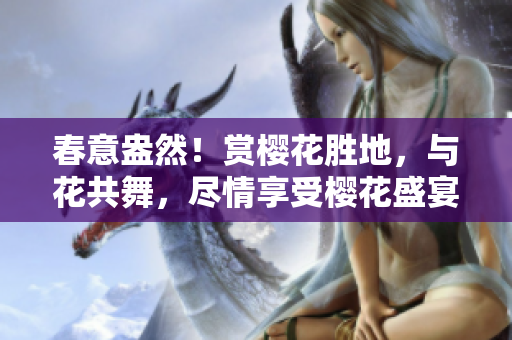 春意盎然！赏樱花胜地，与花共舞，尽情享受樱花盛宴