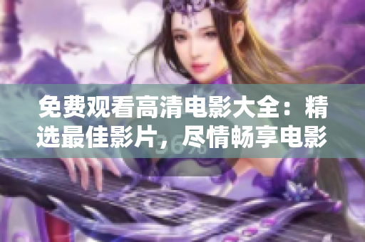 免费观看高清电影大全：精选最佳影片，尽情畅享电影盛宴