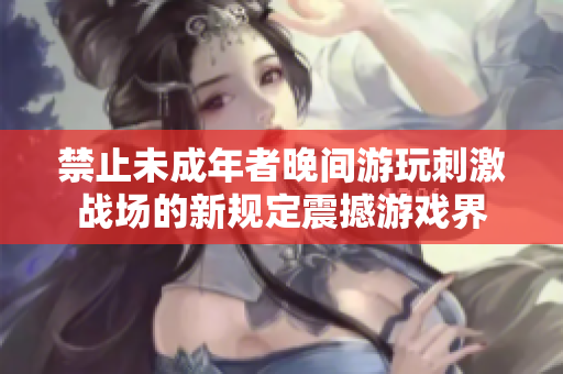 禁止未成年者晚间游玩刺激战场的新规定震撼游戏界