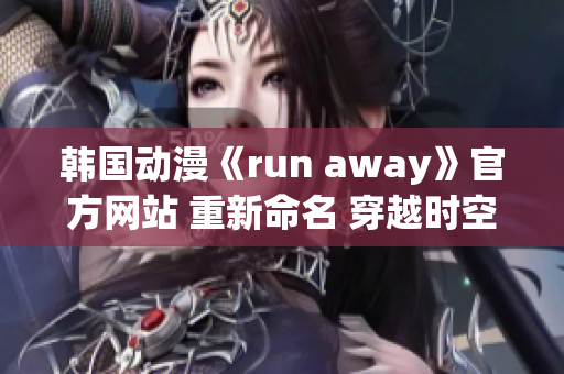 韩国动漫《run away》官方网站 重新命名 穿越时空畅想新世界