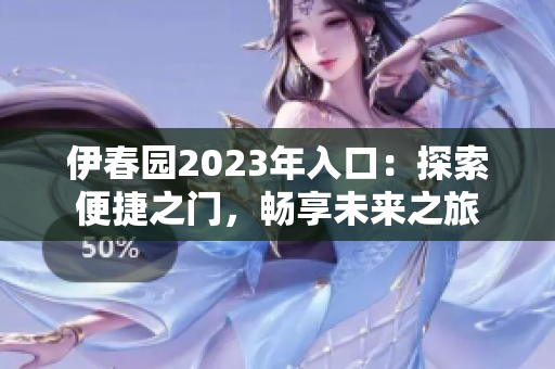 伊春园2023年入口：探索便捷之门，畅享未来之旅