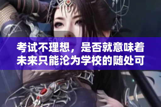 考试不理想，是否就意味着未来只能沦为学校的随处可见的‘陷阱’？