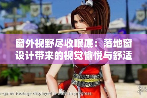 窗外视野尽收眼底：落地窗设计带来的视觉愉悦与舒适体验
