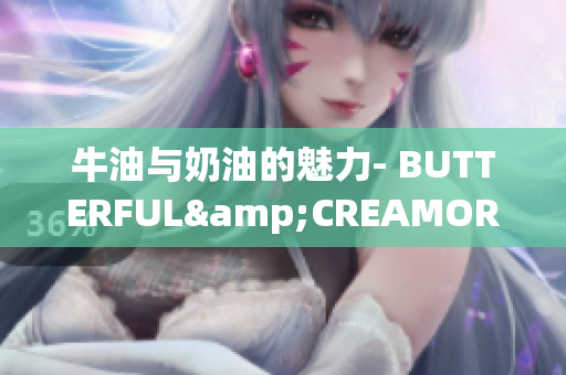 牛油与奶油的魅力- BUTTERFUL&CREAMOROUS-重新定义美味的世界
