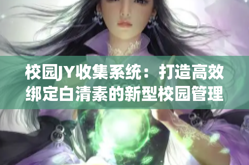 校园JY收集系统：打造高效绑定白清素的新型校园管理工具