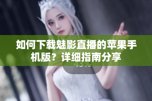 如何下载魅影直播的苹果手机版？详细指南分享