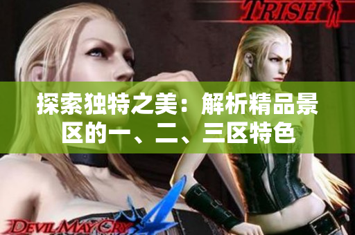 探索独特之美：解析精品景区的一、二、三区特色