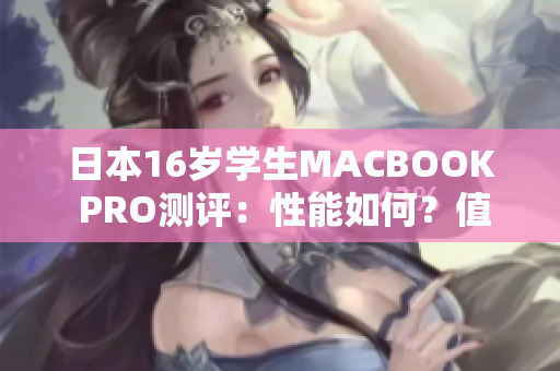 日本16岁学生MACBOOK PRO测评：性能如何？值得购买吗？