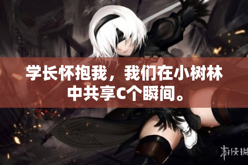 学长怀抱我，我们在小树林中共享C个瞬间。
