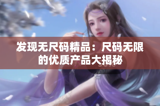 发现无尺码精品：尺码无限的优质产品大揭秘