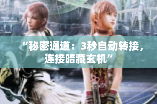 “秘密通道：3秒自动转接，连接暗藏玄机”