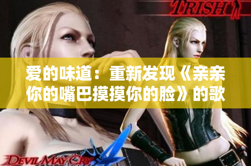 爱的味道：重新发现《亲亲你的嘴巴摸摸你的脸》的歌曲魅力