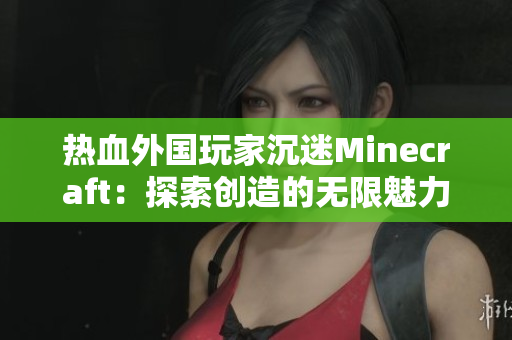 热血外国玩家沉迷Minecraft：探索创造的无限魅力