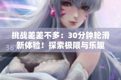 挑战差差不多：30分钟轮滑新体验！探索极限与乐趣