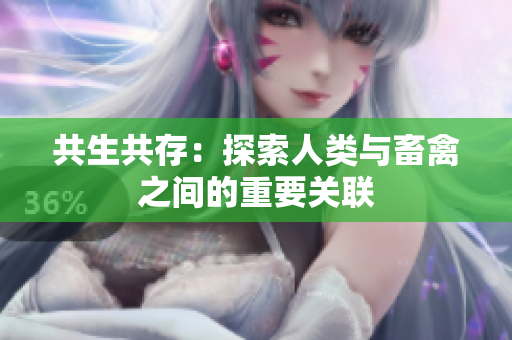 共生共存：探索人类与畜禽之间的重要关联