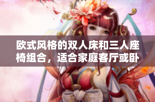 欧式风格的双人床和三人座椅组合，适合家庭客厅或卧室装饰
