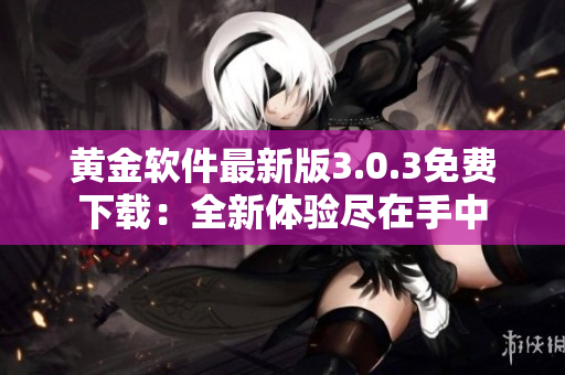 黄金软件最新版3.0.3免费下载：全新体验尽在手中