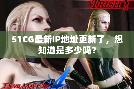 51CG最新IP地址更新了，想知道是多少吗？