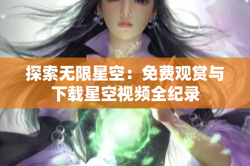 探索无限星空：免费观赏与下载星空视频全纪录