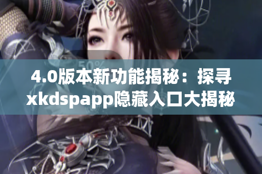 4.0版本新功能揭秘：探寻xkdspapp隐藏入口大揭秘
