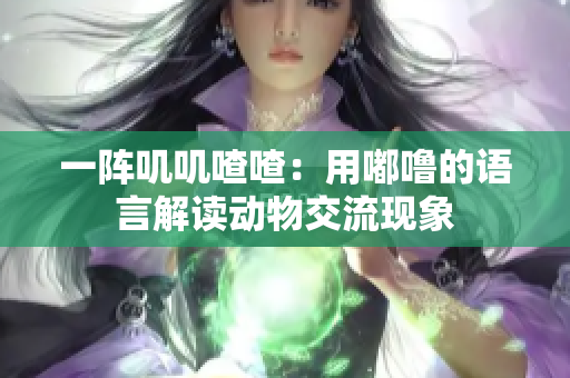 一阵叽叽喳喳：用嘟噜的语言解读动物交流现象