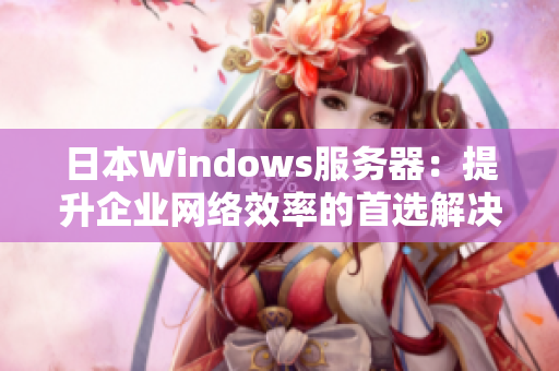 日本Windows服务器：提升企业网络效率的首选解决方案