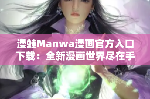 漫蛙Manwa漫画官方入口下载：全新漫画世界尽在手指间