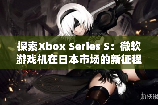 探索Xbox Series S：微软游戏机在日本市场的新征程