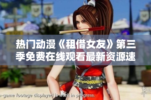 热门动漫《租借女友》第三季免费在线观看最新资源速递